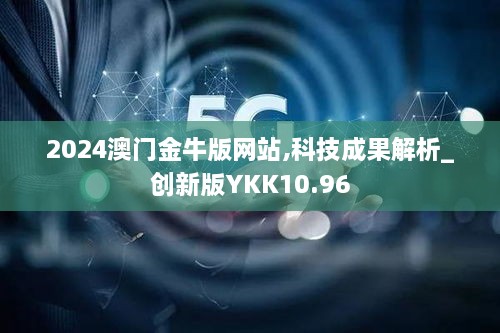 2024澳门金牛版网站,科技成果解析_创新版YKK10.96