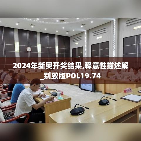 2024年新奥开奖结果,释意性描述解_别致版POL19.74