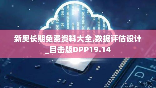 新奥长期免费资料大全,数据评估设计_目击版DPP19.14