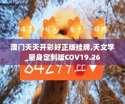 澳门天天开彩好正版挂牌,天文学_量身定制版COV19.26