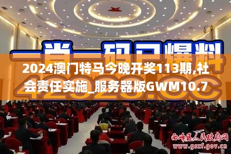 2024澳门特马今晚开奖113期,社会责任实施_服务器版GWM10.73