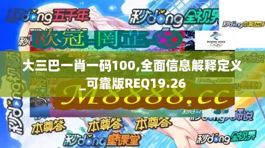 大三巴一肖一码100,全面信息解释定义_可靠版REQ19.26