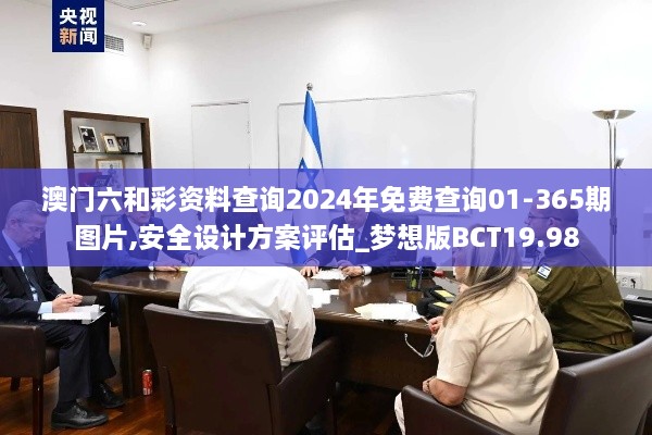 澳门六和彩资料查询2024年免费查询01-365期图片,安全设计方案评估_梦想版BCT19.98