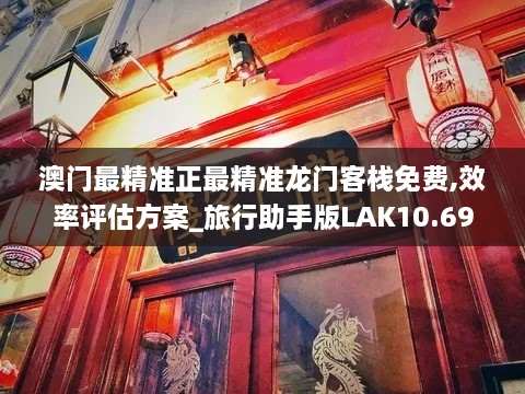 澳门最精准正最精准龙门客栈免费,效率评估方案_旅行助手版LAK10.69