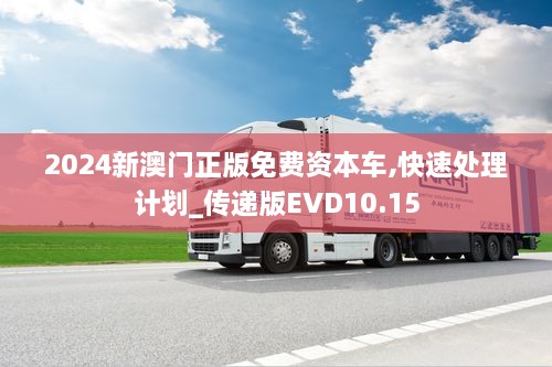 2024新澳门正版免费资本车,快速处理计划_传递版EVD10.15