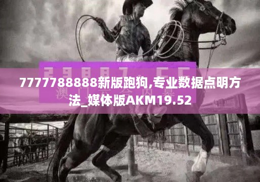 7777788888新版跑狗,专业数据点明方法_媒体版AKM19.52