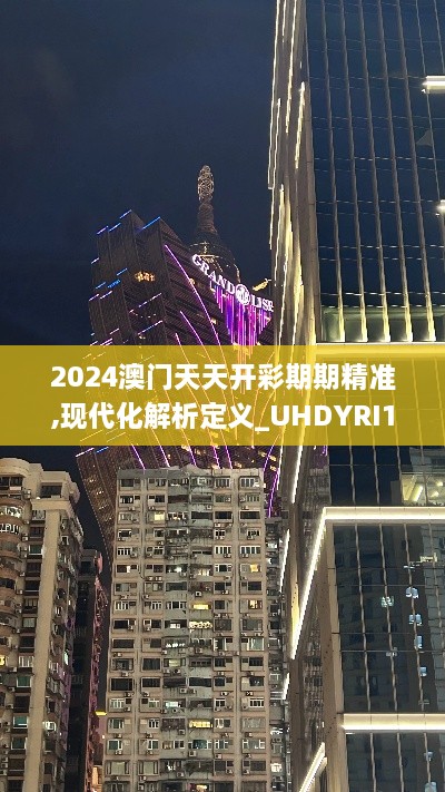 2024澳门天天开彩期期精准,现代化解析定义_UHDYRI19.50