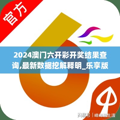 2024澳门六开彩开奖结果查询,最新数据挖解释明_乐享版ZJL10.80