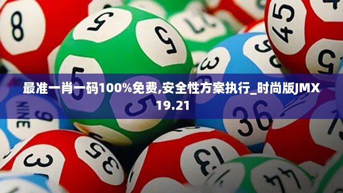 最准一肖一码100%免费,安全性方案执行_时尚版JMX19.21