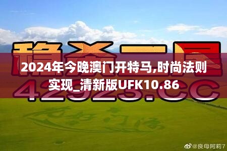 2024年今晚澳门开特马,时尚法则实现_清新版UFK10.86