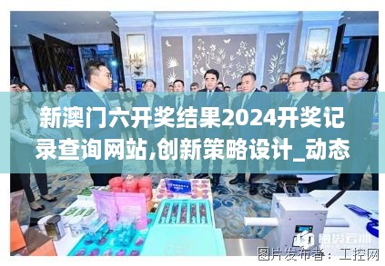 新澳门六开奖结果2024开奖记录查询网站,创新策略设计_动态版KQY19.24