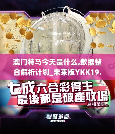 澳门特马今天是什么,数据整合解析计划_未来版YKK19.24