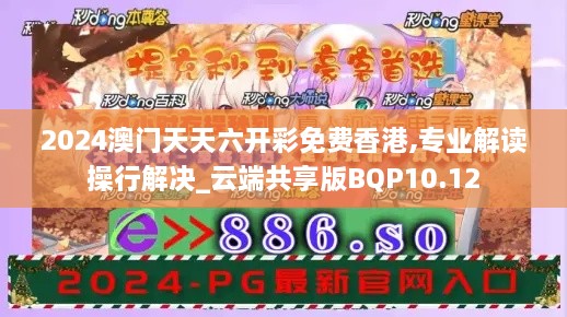 2024澳门天天六开彩免费香港,专业解读操行解决_云端共享版BQP10.12