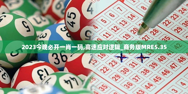 2023今晚必开一肖一码,高速应对逻辑_商务版MRE5.35