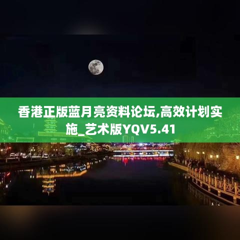 香港正版蓝月亮资料论坛,高效计划实施_艺术版YQV5.41