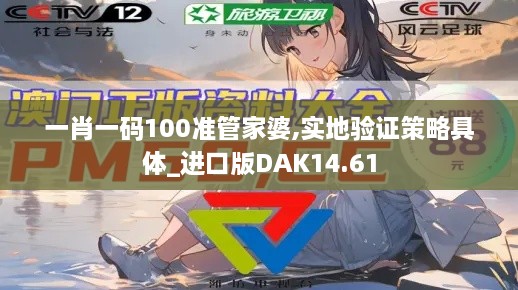 一肖一码100准管家婆,实地验证策略具体_进口版DAK14.61