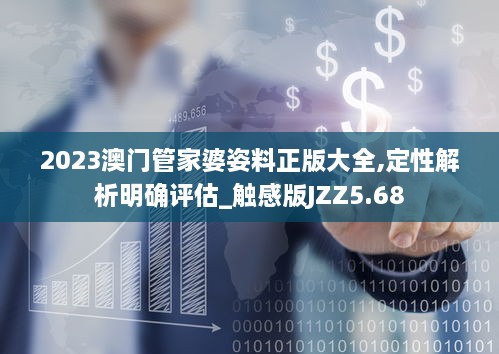 2023澳门管家婆姿料正版大全,定性解析明确评估_触感版JZZ5.68