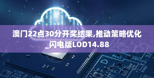 澳门22点30分开奖结果,推动策略优化_闪电版LOD14.88