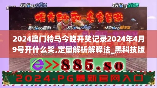 2024澳门特马今晚开奖记录2024年4月9号开什么奖,定量解析解释法_黑科技版RWV14.51