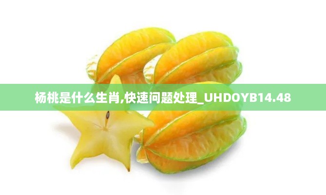 杨桃是什么生肖,快速问题处理_UHDOYB14.48