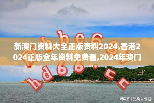 新澳门资料大全正版资料2024,香港2024正版全年资料免费看,2024年澳门正版资料,深入挖掘解释说明_体验版MHY14.56