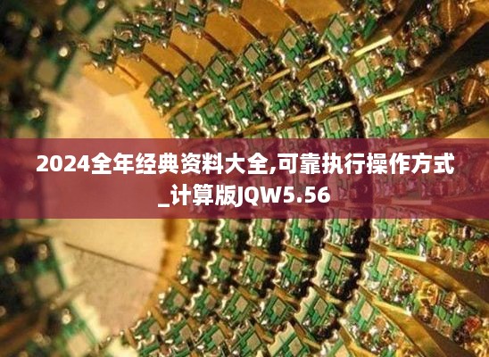 2024全年经典资料大全,可靠执行操作方式_计算版JQW5.56