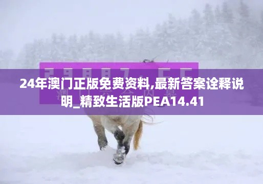 24年澳门正版免费资料,最新答案诠释说明_精致生活版PEA14.41