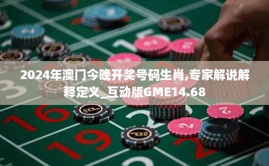 2024年澳门今晚开奖号码生肖,专家解说解释定义_互动版GME14.68