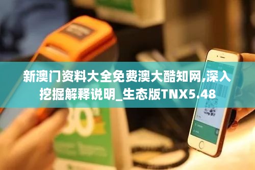 新澳门资料大全免费澳大酷知网,深入挖掘解释说明_生态版TNX5.48