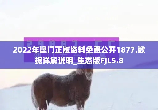 2022年澳门正版资料免费公开1877,数据详解说明_生态版FJL5.8