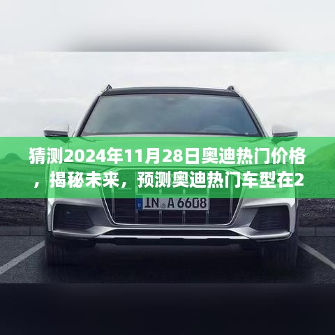 揭秘预测，奥迪热门车型未来价格走势分析——以2024年11月28日为时间节点探讨价格趋势及热门车型价格猜测报告