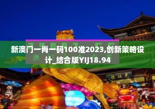 新澳门一肖一码100准2023,创新策略设计_结合版YIJ18.94