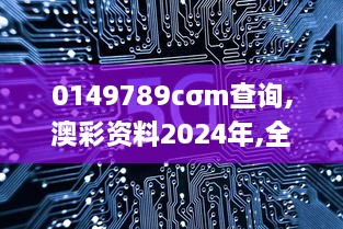 0149789cσm查询,澳彩资料2024年,全面信息解释定义_创意版LIZ18.10