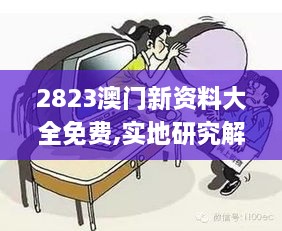 2823澳门新资料大全免费,实地研究解答协助_跨界版IRS4.6