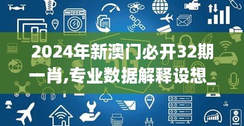 2024年新澳门必开32期一肖,专业数据解释设想_加速版TYN18.73