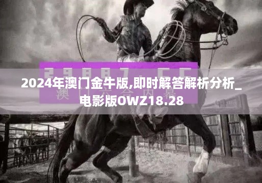 2024年澳门金牛版,即时解答解析分析_电影版OWZ18.28