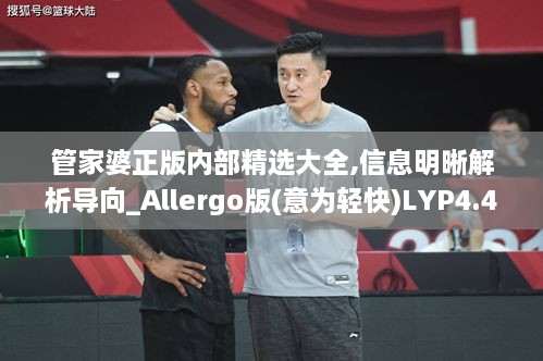 管家婆正版内部精选大全,信息明晰解析导向_Allergo版(意为轻快)LYP4.42