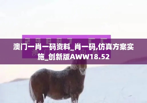 澳门一肖一码资料_肖一码,仿真方案实施_创新版AWW18.52