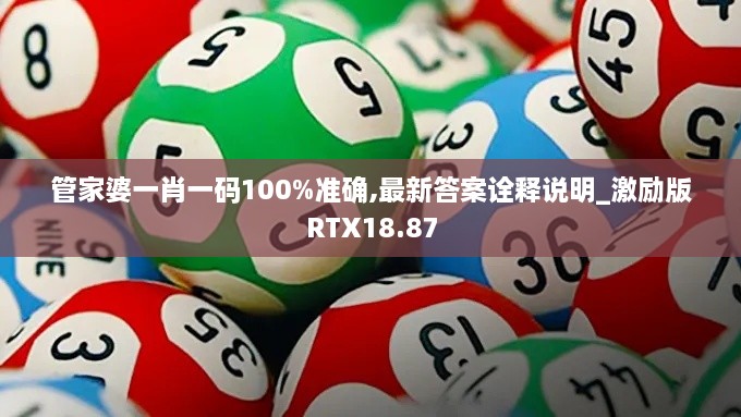 管家婆一肖一码100%准确,最新答案诠释说明_激励版RTX18.87