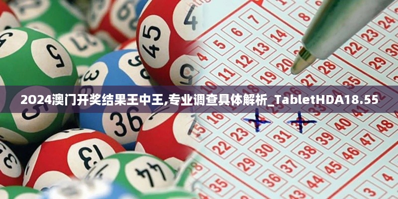 2O24澳门开奖结果王中王,专业调查具体解析_TabletHDA18.55