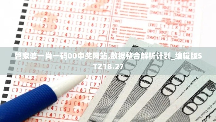 管家婆一肖一码00中奖网站,数据整合解析计划_编辑版STZ18.27