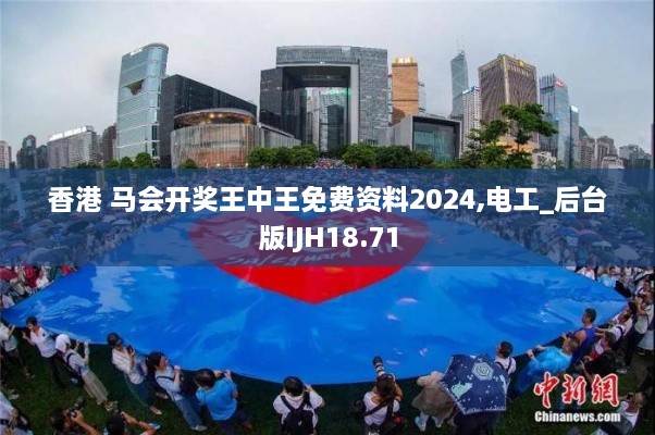 香港 马会开奖王中王免费资料2024,电工_后台版IJH18.71