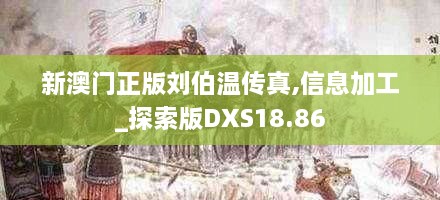 新澳门正版刘伯温传真,信息加工_探索版DXS18.86