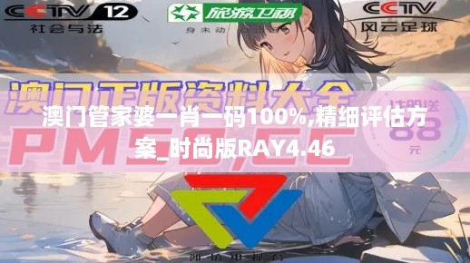 澳门管家婆一肖一码100%,精细评估方案_时尚版RAY4.46