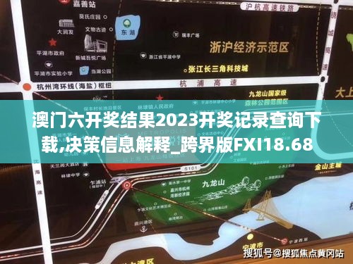 澳门六开奖结果2023开奖记录查询下载,决策信息解释_跨界版FXI18.68