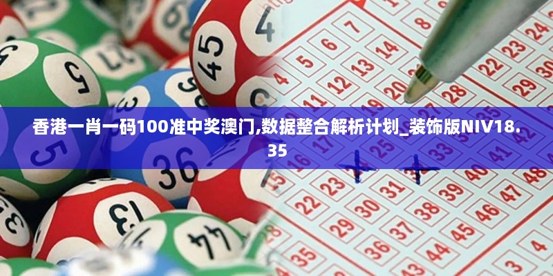 香港一肖一码100准中奖澳门,数据整合解析计划_装饰版NIV18.35