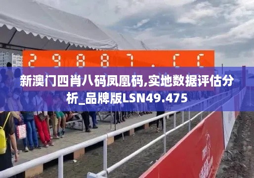 新澳门四肖八码凤凰码,实地数据评估分析_品牌版LSN49.475