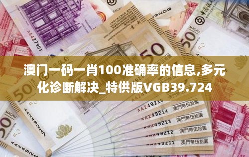 澳门一码一肖100准确率的信息,多元化诊断解决_特供版VGB39.724