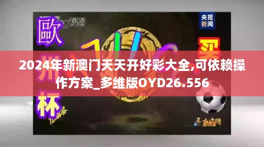 2024年新澳门天天开好彩大全,可依赖操作方案_多维版OYD26.556