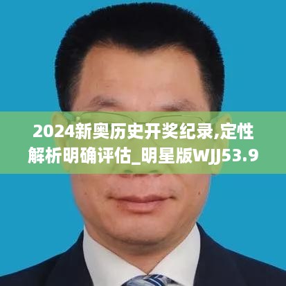 2024新奥历史开奖纪录,定性解析明确评估_明星版WJJ53.902